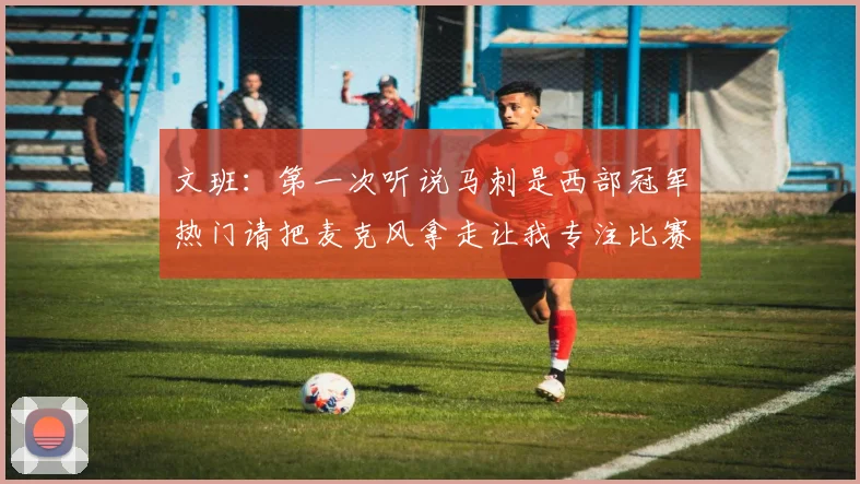 文班：第一次听说马刺是西部冠军热门请把麦克风拿走让我专注比赛