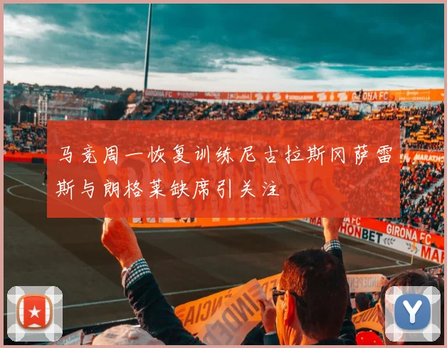 马竞周一恢复训练尼古拉斯冈萨雷斯与朗格莱缺席引关注