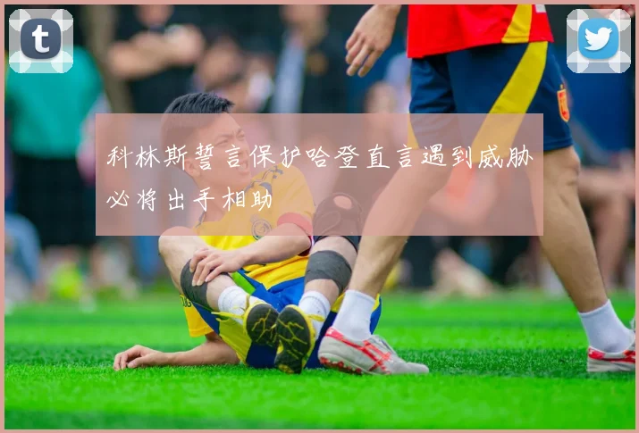 科林斯誓言保护哈登直言遇到威胁必将出手相助