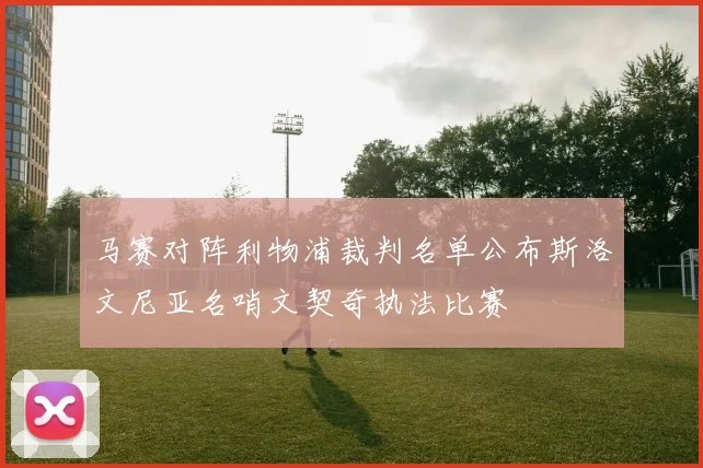 马赛对阵利物浦裁判名单公布斯洛文尼亚名哨文契奇执法比赛