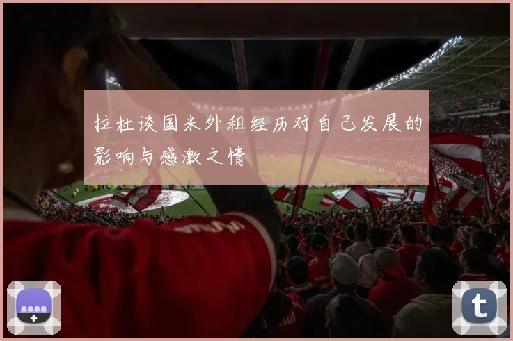 拉杜谈国米外租经历对自己发展的影响与感激之情