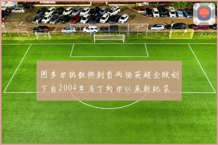 图多尔执教热刺首两场英超全败创下自2004年马丁约尔以来新纪录