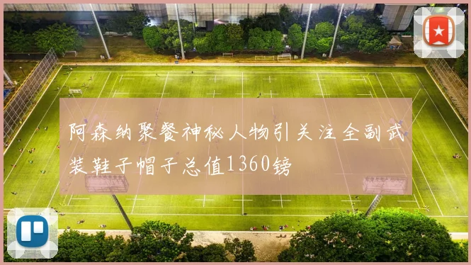 阿森纳聚餐神秘人物引关注全副武装鞋子帽子总值1360镑