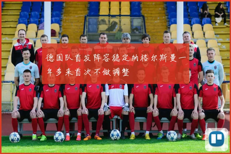 德国队首发阵容稳定纳格尔斯曼一年多来首次不做调整