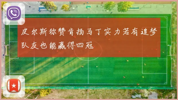 皮尔斯称赞肯扬马丁实力若有追梦队友也能赢得四冠