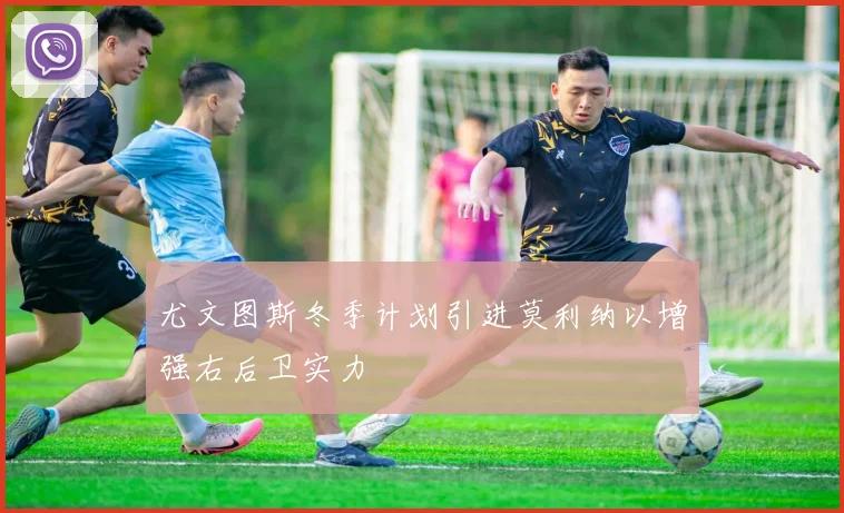 尤文图斯冬季计划引进莫利纳以增强右后卫实力