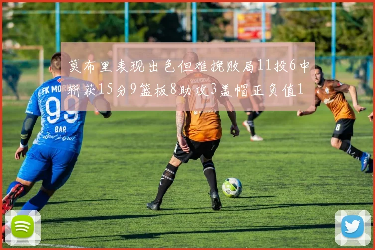 莫布里表现出色但难挽败局11投6中斩获15分9篮板8助攻3盖帽正负值11
